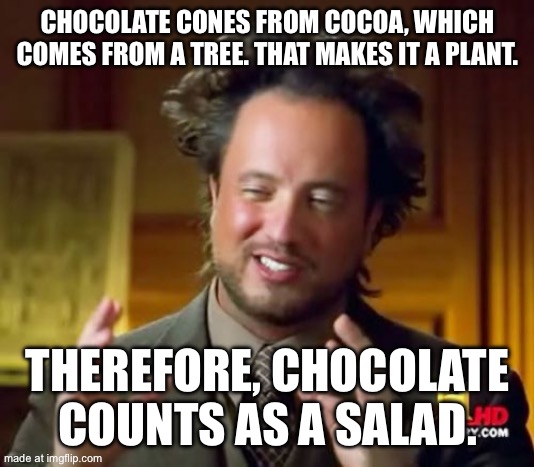 Think about it | CHOCOLATE CONES FROM COCOA, WHICH COMES FROM A TREE. THAT MAKES IT A PLANT. THEREFORE, CHOCOLATE COUNTS AS A SALAD. | image tagged in memes,ancient aliens,think about it | made w/ Imgflip meme maker
