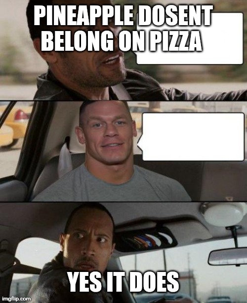The Rock Driving (John Cena version) | PINEAPPLE DOSENT BELONG ON PIZZA; YES IT DOES | image tagged in the rock driving john cena version | made w/ Imgflip meme maker