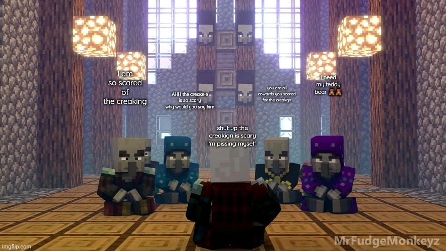 the illagers are all SCARED of the creakager. he gets scared when he sees the creak  he is are a cowards for creakers | I am so scared of the creaking; I need my teddy bear 🧸🧸; AHH the creakele is so scary why would you say him; you are all cowards you scared for the creakgn; shut up the creakign is scary I'm pissing myself | image tagged in illager discussion | made w/ Imgflip meme maker