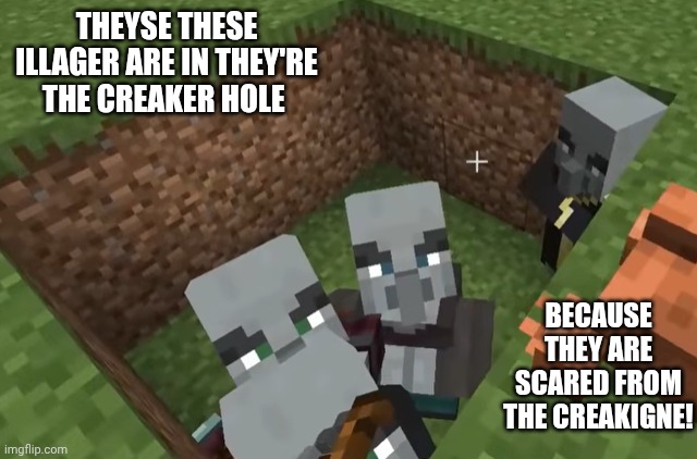 the illager logs off when he sees the creaker posting | THEYSE THESE ILLAGER ARE IN THEY'RE THE CREAKER HOLE; BECAUSE THEY ARE SCARED FROM THE CREAKIGNE! | image tagged in illagers | made w/ Imgflip meme maker