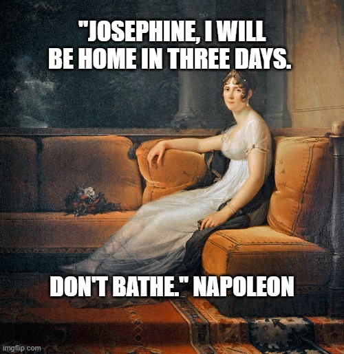 Don't Bathe | "JOSEPHINE, I WILL BE HOME IN THREE DAYS. DON'T BATHE." NAPOLEON | image tagged in don't bathe | made w/ Imgflip meme maker