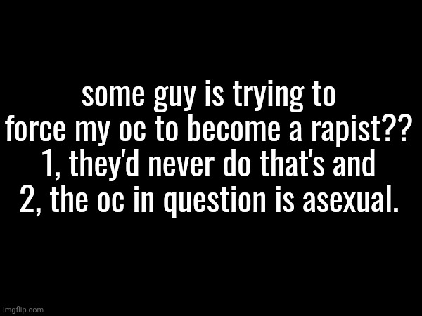 why haven't we kicked this guy out already smh | some guy is trying to force my oc to become a rapist?? 1, they'd never do that's and 2, the oc in question is asexual. | made w/ Imgflip meme maker