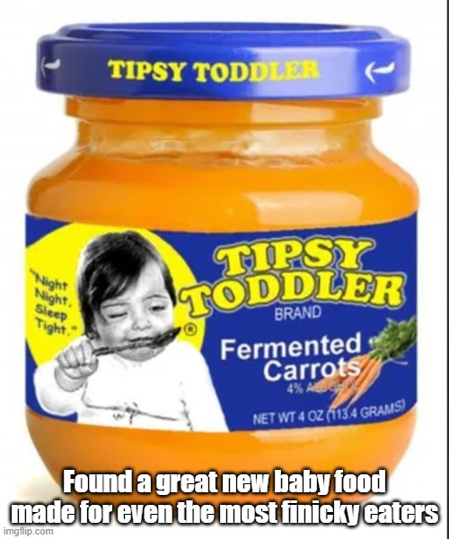 Tipsy Toddler | Found a great new baby food made for even the most finicky eaters | image tagged in baby,baby food,naptime,hush lil baby | made w/ Imgflip meme maker
