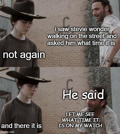 I don't SEE  why carl is so negative | i saw stevie wonder walking on the street and asked him what time it is; not again; He said; LET ME SEE WHAT TIME IT IS ON MY WATCH; and there it is | image tagged in memes,rick and carl,stevie wonder,time | made w/ Imgflip meme maker