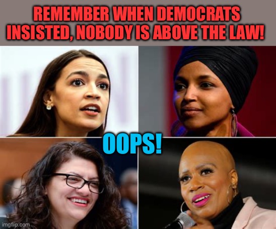 Socialist Democrats: where hypocrisy thrives | REMEMBER WHEN DEMOCRATS INSISTED, NOBODY IS ABOVE THE LAW! OOPS! | image tagged in squad,democratic socialism,liberal hypocrisy,corruption,fraud | made w/ Imgflip meme maker