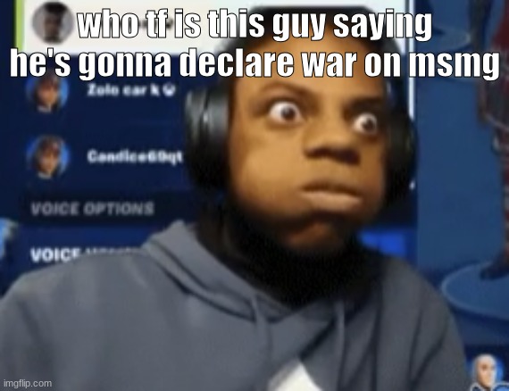 speed blowing | who tf is this guy saying he's gonna declare war on msmg | image tagged in speed blowing | made w/ Imgflip meme maker