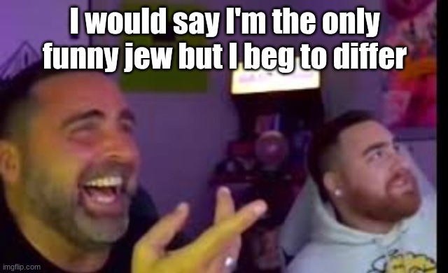 Los laughing (made by Bigjim998 copyright reserved) | I would say I'm the only funny jew but I beg to differ | image tagged in los laughing made by bigjim998 copyright reserved | made w/ Imgflip meme maker