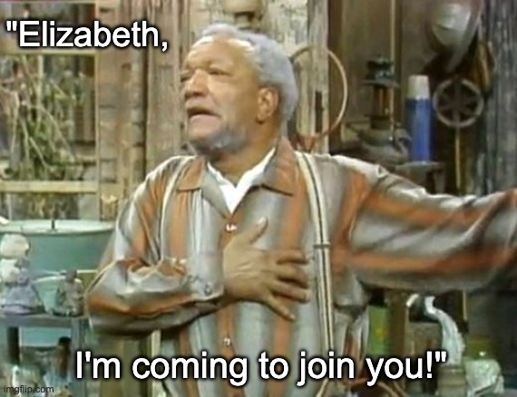 As if memes didn't exist before the internet . . . SMH | "Elizabeth, I'm coming to join you!" | image tagged in fred sanford heart attack,smh,tv shows,quotes,old | made w/ Imgflip meme maker