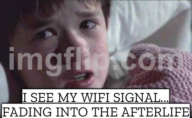 I SEE MY WIFI SIGNAL... FADING INTO THE AFTERLIFE | I SEE MY WIFI SIGNAL... FADING INTO THE AFTERLIFE | image tagged in memes,i see dead people,afterlife,wifi,wifi drops,internet | made w/ Imgflip meme maker