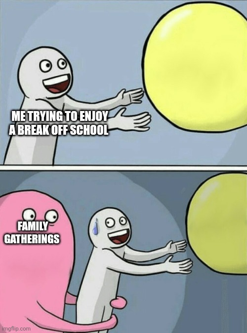 Running Away Balloon Meme | ME TRYING TO ENJOY A BREAK OFF SCHOOL; FAMILY GATHERINGS | image tagged in memes,running away balloon | made w/ Imgflip meme maker