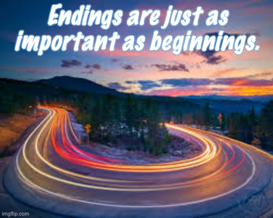 A quote from a mentor | Endings are just as important as beginnings. | image tagged in stories,the end,happy ending,quotes | made w/ Imgflip meme maker