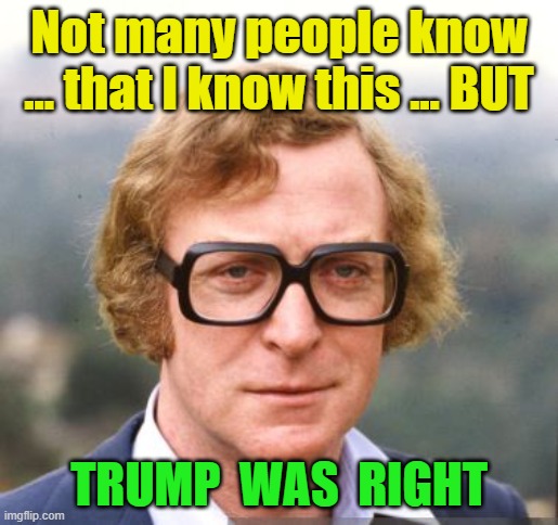Not many people ... | Not many people know ... that I know this ... BUT; TRUMP  WAS  RIGHT | made w/ Imgflip meme maker