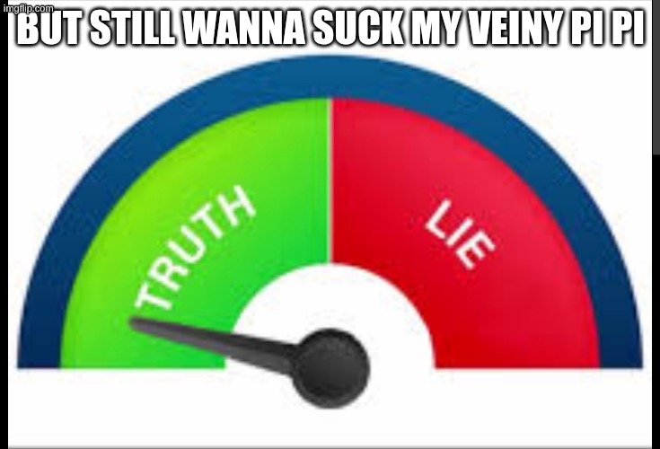 correct buzzer | BUT STILL WANNA SUCK MY VEINY PI PI | image tagged in correct buzzer | made w/ Imgflip meme maker