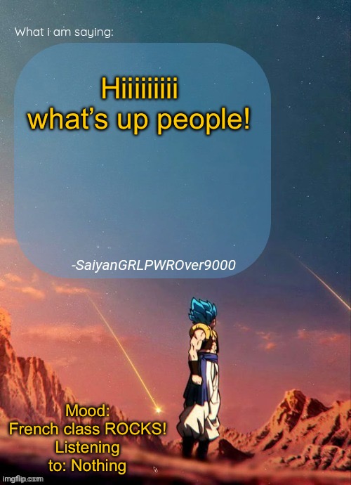 SayianGRLPWROver9000's NEW Announcement page | Hiiiiiiiii what’s up people! Mood: French class ROCKS!
Listening to: Nothing | image tagged in sayiangrlpwrover9000's new announcement page | made w/ Imgflip meme maker