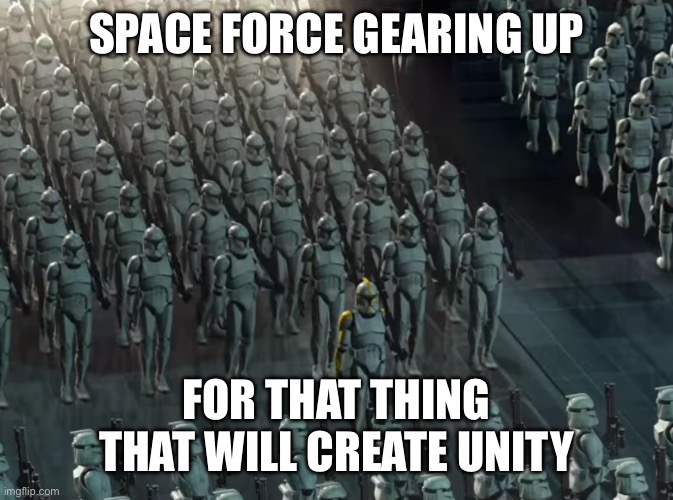 Clone trooper army | SPACE FORCE GEARING UP; FOR THAT THING THAT WILL CREATE UNITY | image tagged in clone trooper army | made w/ Imgflip meme maker