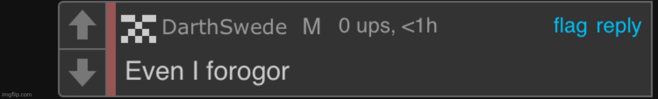 Holy shit i forgot about darthswede | image tagged in even i forogor | made w/ Imgflip meme maker