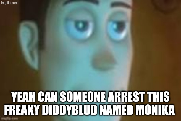 Monika wya | YEAH CAN SOMEONE ARREST THIS FREAKY DIDDYBLUD NAMED MONIKA | image tagged in bored woody | made w/ Imgflip meme maker