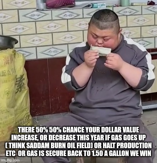 Moves can go up and down, eyes on dollar 2026 | THERE 50% 50% CHANCE YOUR DOLLAR VALUE INCREASE, OR DECREASE THIS YEAR IF GAS GOES UP ( THINK SADDAM BURN OIL FIELD) OR HALT PRODUCTION ETC  OR GAS IS SECURE BACK TO 1.50 A GALLON WE WIN | image tagged in analysis,wtf | made w/ Imgflip meme maker