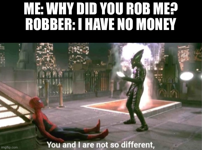 im poor | ME: WHY DID YOU ROB ME?
ROBBER: I HAVE NO MONEY | image tagged in you and i are not so diffrent,funny,funny memes,memes,relatable | made w/ Imgflip meme maker