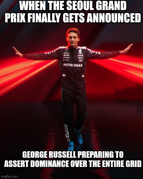 T-Pose George Russell Meme Seoul Grand Prix Formula One | WHEN THE SEOUL GRAND PRIX FINALLY GETS ANNOUNCED; GEORGE RUSSELL PREPARING TO ASSERT DOMINANCE OVER THE ENTIRE GRID | image tagged in t-pose george russell,memes,funny,f1 | made w/ Imgflip meme maker