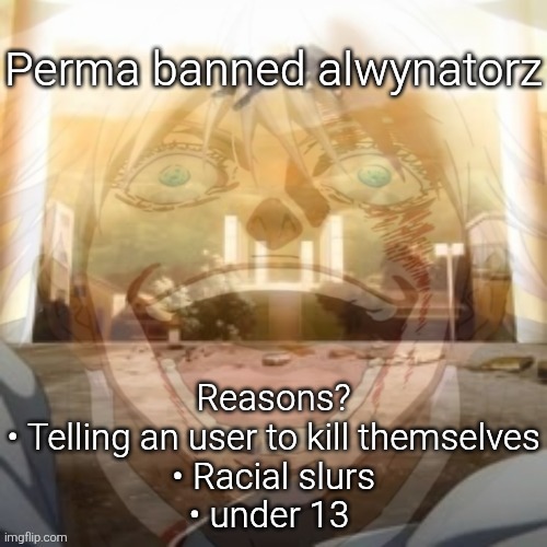 Mf on drugs fr v2 | Perma banned alwynatorz; Reasons?

• Telling an user to kill themselves
• Racial slurs
• under 13 | image tagged in mf on drugs fr v2 | made w/ Imgflip meme maker