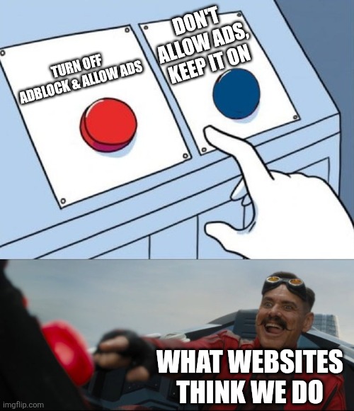 Smh people really think "oH yEaH lEmmE TurN oFf My AdBloCk" | DON'T ALLOW ADS, KEEP IT ON; TURN OFF ADBLOCK & ALLOW ADS; WHAT WEBSITES THINK WE DO | image tagged in robotnik button,ads,adblock | made w/ Imgflip meme maker