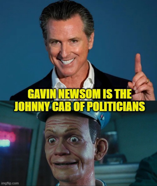 You're in a Nightmare | GAVIN NEWSOM IS THE JOHNNY CAB OF POLITICIANS | image tagged in california,gavin,debt,fraud,california fires,elections | made w/ Imgflip meme maker