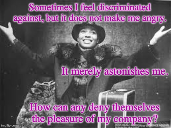 Zora Neale Hurston, "How It Feels to Be Colored Me" | Sometimes I feel discriminated against, but it does not make me angry. It merely astonishes me. How can any deny themselves the pleasure of my company? | image tagged in color,beauty,confidence,quotes | made w/ Imgflip meme maker