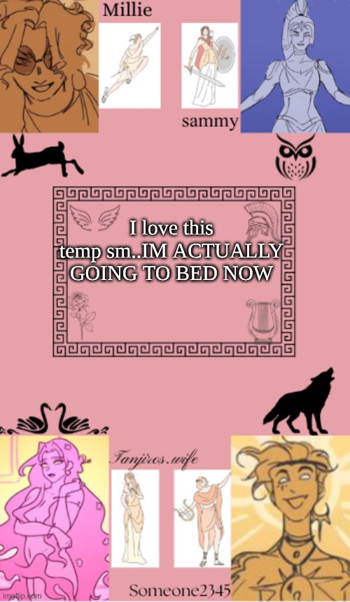 tanjiros.wife, sam, millie, someone2345 shared temp | I love this temp sm..IM ACTUALLY GOING TO BED NOW | image tagged in tanjiros wife sam millie someone2345 shared temp | made w/ Imgflip meme maker
