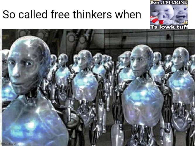 so called free thinkers | So called free thinkers when | image tagged in so called free thinkers | made w/ Imgflip meme maker