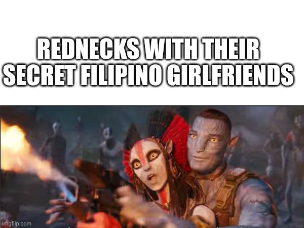 Avatar: Fire And Ash Meme | REDNECKS WITH THEIR SECRET FILIPINO GIRLFRIENDS | image tagged in avatar,avatar guy | made w/ Imgflip meme maker