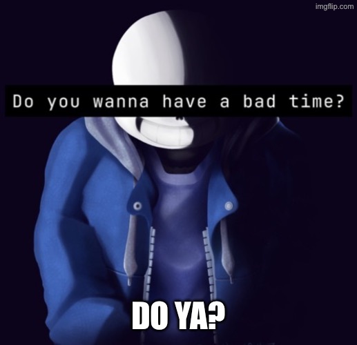 New temp | DO YA? | image tagged in sans bad time | made w/ Imgflip meme maker