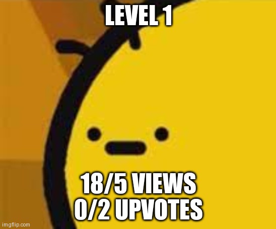 b is feeling b | LEVEL 1; 18/5 VIEWS
0/2 UPVOTES | image tagged in b is feeling b | made w/ Imgflip meme maker