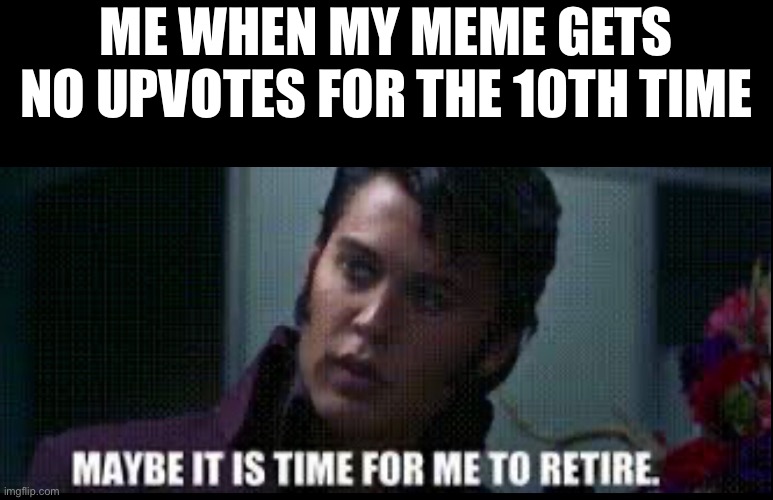 honest | ME WHEN MY MEME GETS NO UPVOTES FOR THE 10TH TIME | image tagged in funny,funny memes,memes,relatable,upvotes | made w/ Imgflip meme maker