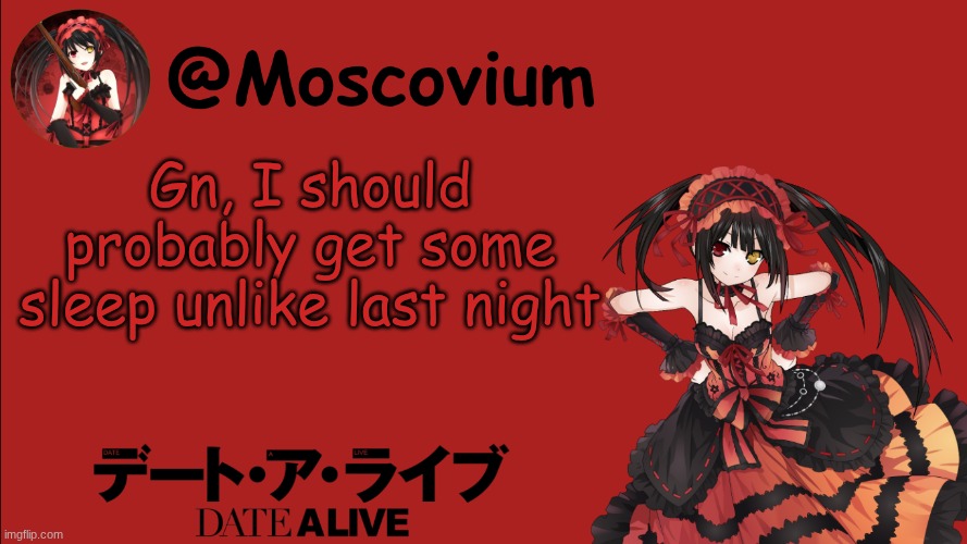 Moscovium Kurumi Tokisaki announcement temp | Gn, I should probably get some sleep unlike last night | image tagged in moscovium kurumi tokisaki announcement temp | made w/ Imgflip meme maker