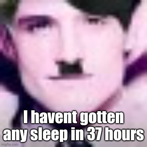 Uhhhhhhhhhhh | I havent gotten any sleep in 37 hours | image tagged in uhhhhhhhhhhh | made w/ Imgflip meme maker