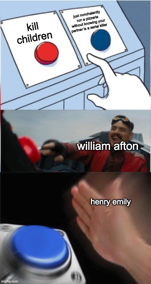 fnaf characters | just nonchalantly run a pizzeria without knowing your partner is a serial killer; kill children; william afton; henry emily | image tagged in red and blue buttons,henry,fnaf,lore,william afton | made w/ Imgflip meme maker