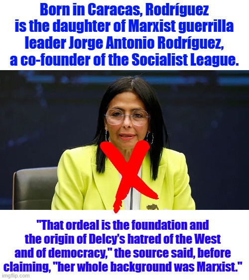 "Venezuela has become an occupied territory by Iran, China, Russia, and Cuba," , citing armed groups including  FARC and ELN | Born in Caracas, Rodríguez is the daughter of Marxist guerrilla leader Jorge Antonio Rodríguez, a co-founder of the Socialist League. "That ordeal is the foundation and the origin of Delcy’s hatred of the West and of democracy," the source said, before claiming, "her whole background was Marxist." | made w/ Imgflip meme maker