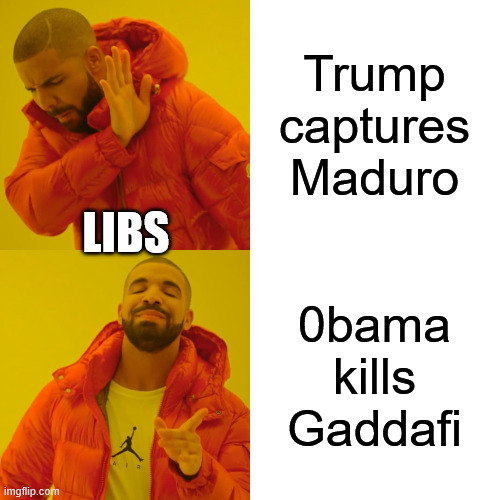 Drake Hotline Bling Meme | Trump captures Maduro 0bama kills Gaddafi LIBS | image tagged in memes,drake hotline bling | made w/ Imgflip meme maker