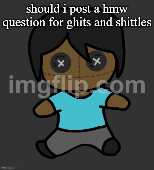 omori addict voodooo doll (ty discoo) | should i post a hmw question for ghits and shittles | image tagged in omori addict voodooo doll ty discoo | made w/ Imgflip meme maker