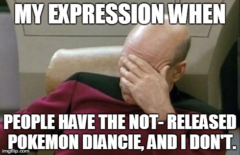 Captain Picard Facepalm Meme | MY EXPRESSION WHEN PEOPLE HAVE THE NOT- RELEASED POKEMON DIANCIE, AND I DON'T. | image tagged in memes,captain picard facepalm | made w/ Imgflip meme maker