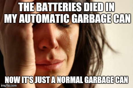 First World Problems Meme | THE BATTERIES DIED IN MY AUTOMATIC GARBAGE CAN NOW IT'S JUST A NORMAL GARBAGE CAN | image tagged in memes,first world problems,AdviceAnimals | made w/ Imgflip meme maker