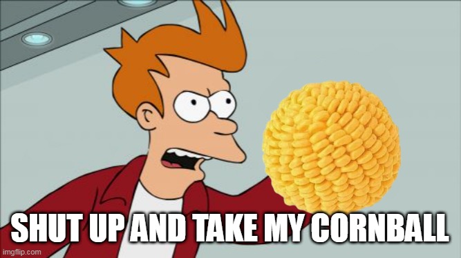 Shut Up and Take My Downvote | SHUT UP AND TAKE MY CORNBALL | image tagged in shut up and take my downvote | made w/ Imgflip meme maker