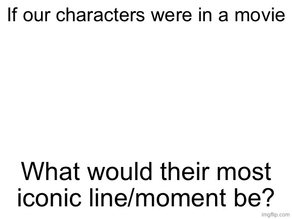 Blank White Template | If our characters were in a movie; What would their most iconic line/moment be? | image tagged in blank white template | made w/ Imgflip meme maker