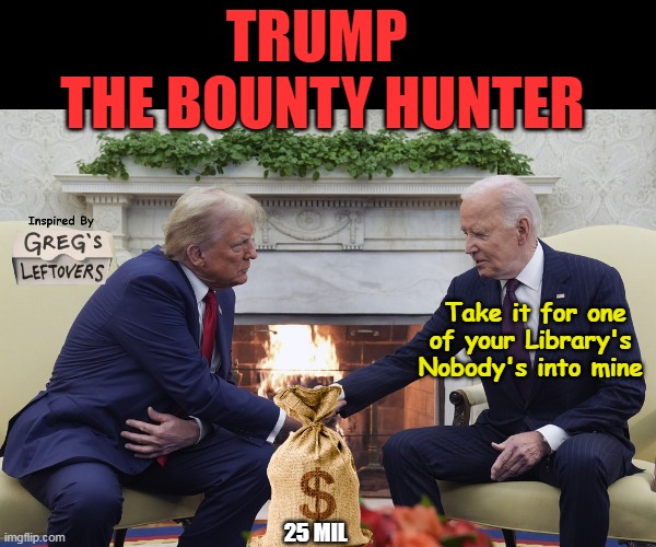 Joe keeps his word with Ukraine Cash | TRUMP 
THE BOUNTY HUNTER; Take it for one of your Library's 
Nobody's into mine; 25 MIL | image tagged in maduro bounty trump biden cash meme | made w/ Imgflip meme maker