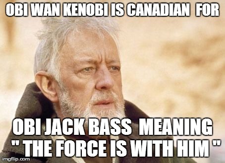 Obi Wan Kenobi | OBI WAN KENOBI IS CANADIAN  FOR OBI JACK BASS  MEANING  " THE FORCE IS WITH HIM " | image tagged in memes,obi wan kenobi | made w/ Imgflip meme maker