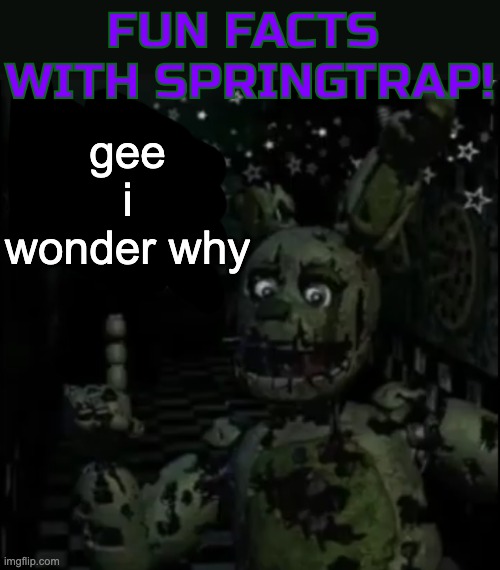 Fun facts with springtrap! | gee i wonder why | image tagged in fun facts with springtrap | made w/ Imgflip meme maker