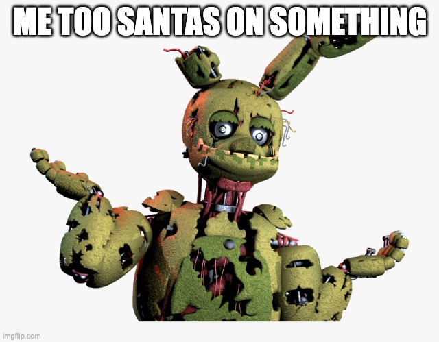 derpy springtrap | ME TOO SANTAS ON SOMETHING | image tagged in derpy springtrap | made w/ Imgflip meme maker