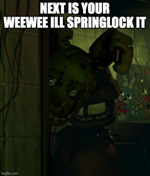 springtrap in door | NEXT IS YOUR WEEWEE ILL SPRINGLOCK IT | image tagged in springtrap in door | made w/ Imgflip meme maker