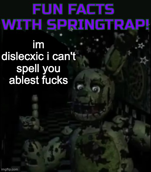 Fun facts with springtrap! | im dislecxic i can't spell you ablest fucks | image tagged in fun facts with springtrap | made w/ Imgflip meme maker